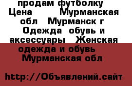 продам футболку › Цена ­ 50 - Мурманская обл., Мурманск г. Одежда, обувь и аксессуары » Женская одежда и обувь   . Мурманская обл.